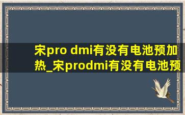 宋pro dmi有没有电池预加热_宋prodmi有没有电池预加热功能